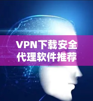 VPN下载安全代理软件推荐
