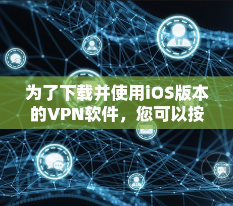 为了下载并使用iOS版本的VPN软件,您可以按照以下步骤操作 为了下载并使用iOS版本的VPN软件,您可以按照以下步骤操作