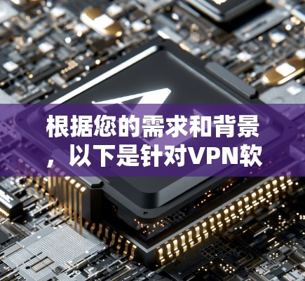 根据您的需求和背景,以下是针对VPN软件的选择建议 根据您的需求和背景,以下是针对VPN软件的选择建议