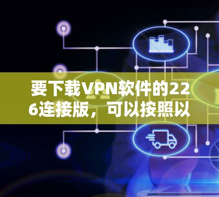 要下载VPN软件的226连接版，可以按照以下步骤进行