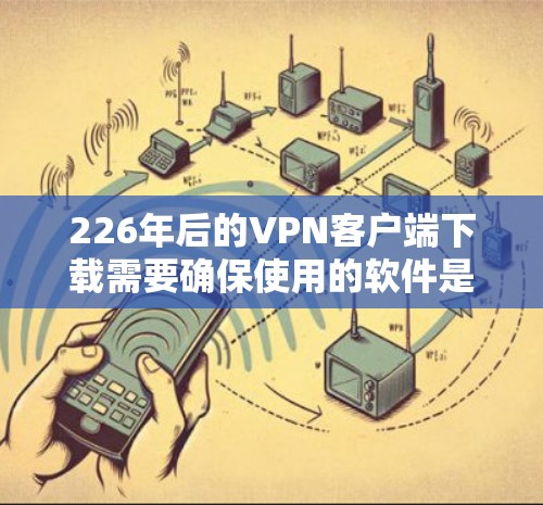 226年后的VPN客户端下载需要确保使用的软件是安全可靠、被认证的。以下是几种常用的VPN客户端推荐,适用于在线观看、阅读和加密通信 226年后的VPN客户端下载需要确保使用的软件是安全可靠、被认证的。以下是几种常用的VPN客户端推荐,适用于在线观看、阅读和加密通信
