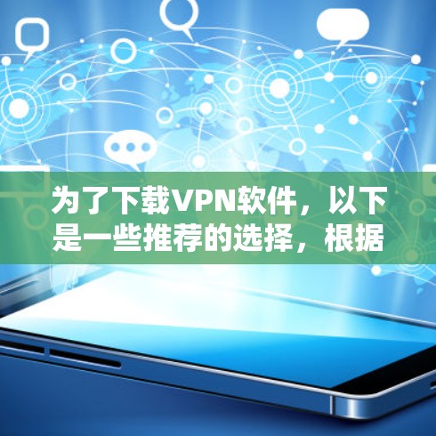 为了下载VPN软件,以下是一些推荐的选择,根据你的需求和网络条件来决定 为了下载VPN软件,以下是一些推荐的选择,根据你的需求和网络条件来决定