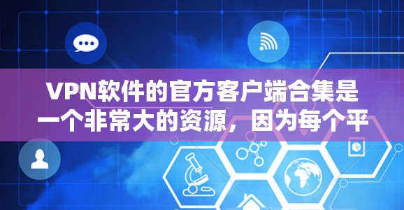 VPN软件的官方客户端合集是一个非常大的资源,因为每个平台都有自己的官方下载渠道。以下是一些主要的VPN软件及其官方客户端下载链接,供参考 VPN软件的官方客户端合集是一个非常大的资源,因为每个平台都有自己的官方下载渠道。以下是一些主要的VPN软件及其官方客户端下载链接,供参考
