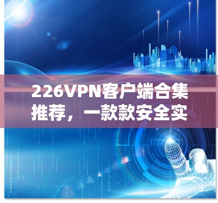 226VPN客户端合集推荐,一款款安全实用的解决方案 226VPN客户端合集推荐,一款款安全实用的解决方案