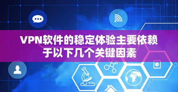 VPN软件的稳定体验主要依赖于以下几个关键因素
