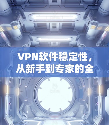 VPN软件稳定性,从新手到专家的全面指南 VPN软件稳定性,从新手到专家的全面指南