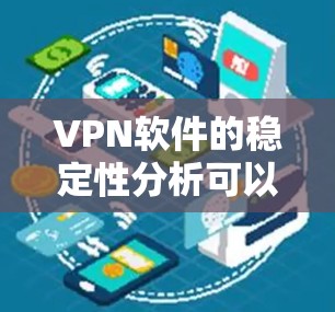 VPN软件的稳定性分析可以从以下几个关键方面进行评估和考虑