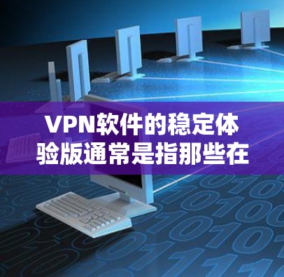 VPN软件的稳定体验版通常是指那些在软件运行过程中表现出较高的稳定性、响应速度快、运行流畅的版本。以下是一些常见VPN软件的稳定体验特点