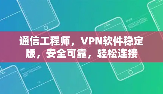 通信工程师,VPN软件稳定版,安全可靠,轻松连接 通信工程师,VPN软件稳定版,安全可靠,轻松连接