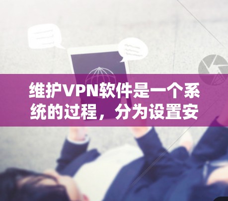 维护VPN软件是一个系统的过程，分为设置安全设置、管理用户设备、检查更新和安全审计几个关键步骤。以下是对每个步骤的详细说明
