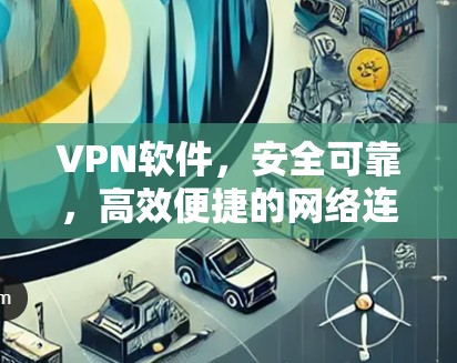 VPN软件,安全可靠,高效便捷的网络连接体验 VPN软件,安全可靠,高效便捷的网络连接体验