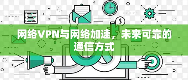 网络VPN与网络加速，未来可靠的通信方式