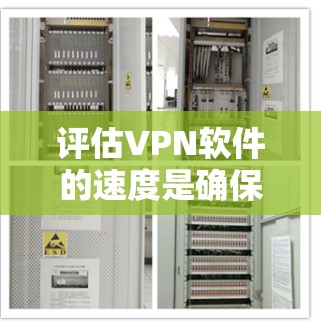 评估VPN软件的速度是确保使用体验的关键，以下是一个有条理的评估步骤和方法，帮助你高效地评估和优化VPN软件
