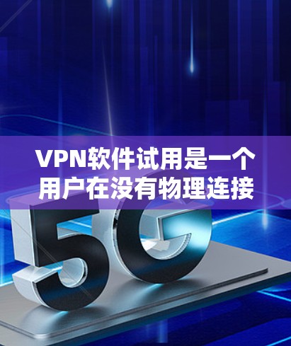 VPN软件试用是一个用户在没有物理连接的情况下,通过虚拟网络访问互联网的工具。以下是对VPN软件试用的详细分析和建议 VPN软件试用是一个用户在没有物理连接的情况下,通过虚拟网络访问互联网的工具。以下是对VPN软件试用的详细分析和建议