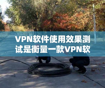 VPN软件使用效果测试是衡量一款VPN软件性能、安全性和用户体验的重要指标。以下是一个全面的测试框架,供您参考 VPN软件使用效果测试是衡量一款VPN软件性能、安全性和用户体验的重要指标。以下是一个全面的测试框架,供您参考