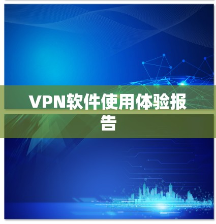 VPN软件使用体验报告 VPN软件使用体验报告
