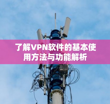 了解VPN软件的基本使用方法与功能解析