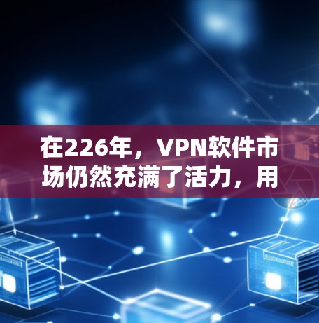 在226年，VPN软件市场仍然充满了活力，用户们在寻找可靠、安全且功能丰富的工具以连接更稳定、更信任的网络环境。以下是一些226年值得推荐的VPN软件，涵盖安全性、性能、兼容性和易用性