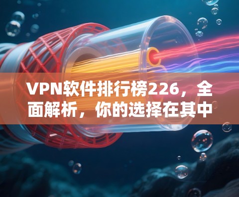 VPN软件排行榜226,全面解析,你的选择在其中 VPN软件排行榜226,全面解析,你的选择在其中