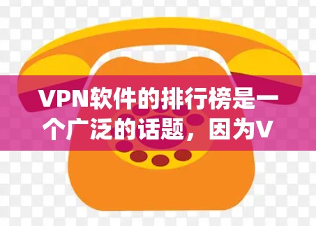 VPN软件的排行榜是一个广泛的话题，因为VPN软件的选择会影响用户的安全、速度和体验。以下是一些 commonly recommended VPN software，以及它们的特点和推荐理由