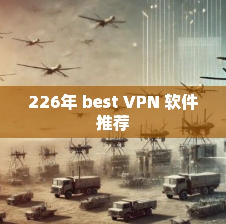 226年 best VPN 软件推荐 226年 best VPN 软件推荐