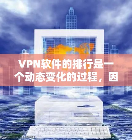 VPN软件的排行是一个动态变化的过程，因为它依赖于技术的进步、用户的需求以及软件本身的性能和安全性。以下是一些可能的 VPN 软件排行，仅供参考，具体内容可能因版本和更新而有所不同