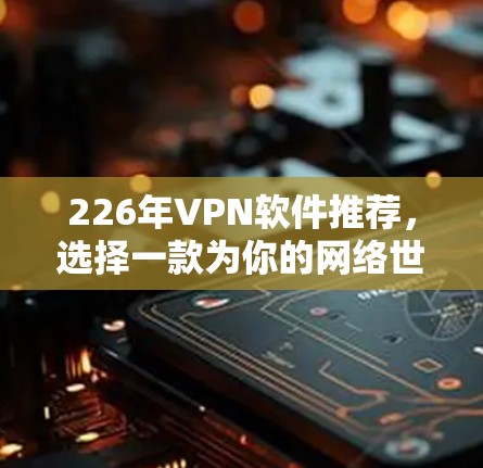 226年VPN软件推荐,选择一款为你的网络世界保驾护航的工具 226年VPN软件推荐,选择一款为你的网络世界保驾护航的工具