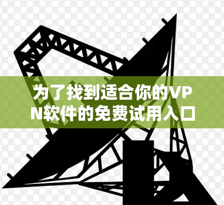 为了找到适合你的VPN软件的免费试用入口，以下是一个有条理的指南