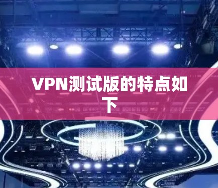 VPN测试版的特点如下 VPN测试版的特点如下