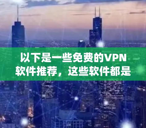 以下是一些免费的VPN软件推荐，这些软件都是基于协议（如OpenVPN）来工作，且功能较为全面