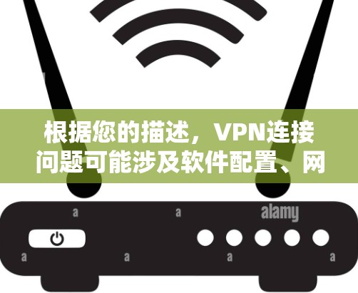 根据您的描述,VPN连接问题可能涉及软件配置、网络问题或软件兼容性。以下是一些可能的原因和解决方案 根据您的描述,VPN连接问题可能涉及软件配置、网络问题或软件兼容性。以下是一些可能的原因和解决方案