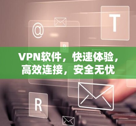 VPN软件，快速体验，高效连接，安全无忧