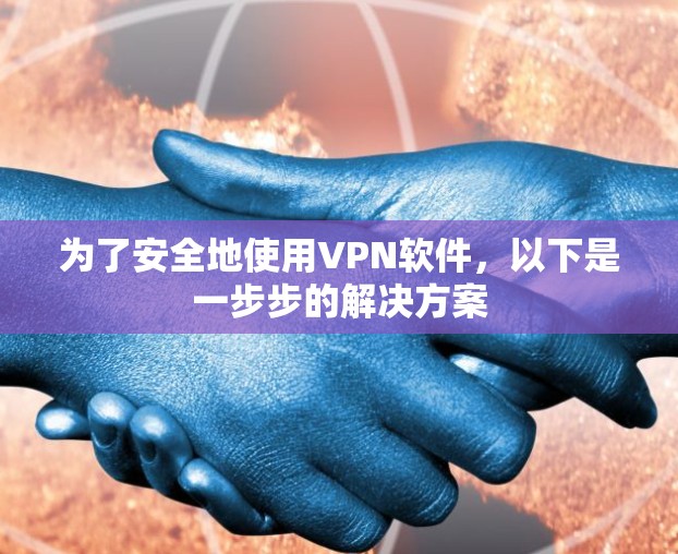为了安全地使用VPN软件,以下是一步步的解决方案 为了安全地使用VPN软件,以下是一步步的解决方案