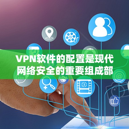 VPN软件的配置是现代网络安全的重要组成部分,掌握这些技能可以有效保护你的网络和隐私。下面是逐步学习和配置VPN软件的教程 VPN软件的配置是现代网络安全的重要组成部分,掌握这些技能可以有效保护你的网络和隐私。下面是逐步学习和配置VPN软件的教程
