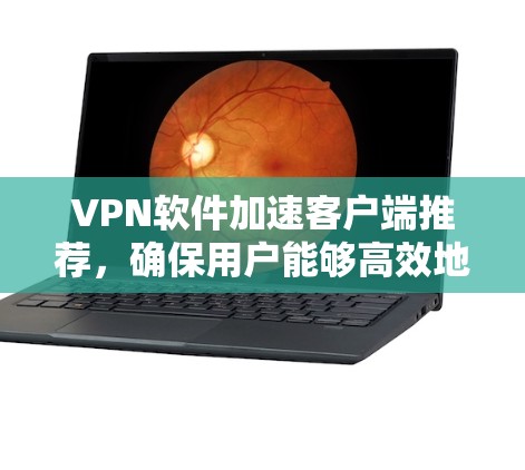 VPN软件加速客户端推荐,确保用户能够高效地访问更多内容。以下是一些推荐的软件,它们综合考虑了加速速度、延迟时间、安全性、设置功能以及兼容性 VPN软件加速客户端推荐,确保用户能够高效地访问更多内容。以下是一些推荐的软件,它们综合考虑了加速速度、延迟时间、安全性、设置功能以及兼容性