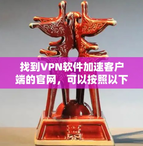 找到VPN软件加速客户端的官网，可以按照以下步骤进行