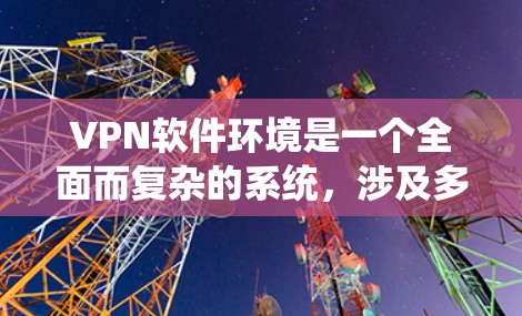VPN软件环境是一个全面而复杂的系统,涉及多个方面。以下是对该领域的详细总结 VPN软件环境是一个全面而复杂的系统,涉及多个方面。以下是对该领域的详细总结