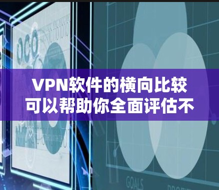 VPN软件的横向比较可以帮助你全面评估不同软件的优势和不足，从而做出最适合你的选择。以下是根据功能、安全性和适用性对一些主流VPN软件进行的横向对比