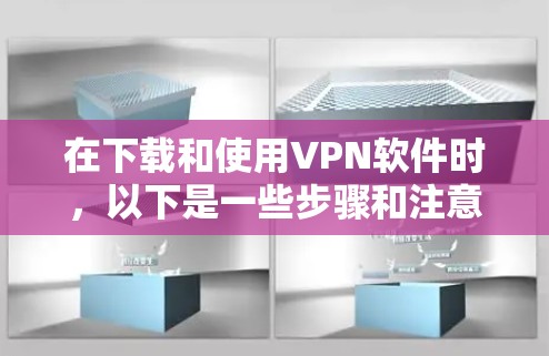 在下载和使用VPN软件时，以下是一些步骤和注意事项，帮助你顺利连接VPN