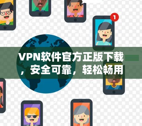 VPN软件官方正版下载,安全可靠,轻松畅用网络的三大选择 VPN软件官方正版下载,安全可靠,轻松畅用网络的三大选择