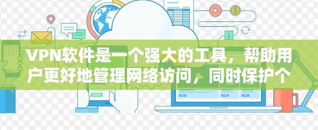 VPN软件是一个强大的工具,帮助用户更好地管理网络访问,同时保护个人隐私和数据安全。以下是一些详细介绍 VPN 软件的主要功能 VPN软件是一个强大的工具,帮助用户更好地管理网络访问,同时保护个人隐私和数据安全。以下是一些详细介绍 VPN 软件的主要功能