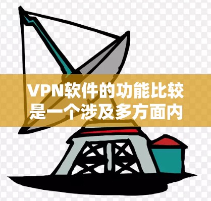 VPN软件的功能比较是一个涉及多方面内容的问题,以下是根据功能、适用场景、安全性等多方面因素进行的总结 VPN软件的功能比较是一个涉及多方面内容的问题,以下是根据功能、适用场景、安全性等多方面因素进行的总结