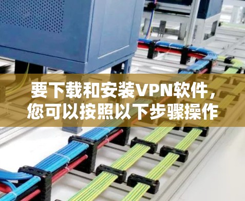 要下载和安装VPN软件,您可以按照以下步骤操作 要下载和安装VPN软件,您可以按照以下步骤操作