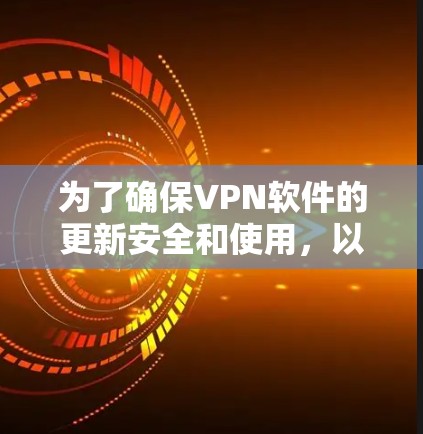 为了确保VPN软件的更新安全和使用，以下是一步步的建议