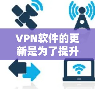 VPN软件的更新是为了提升其安全性、功能性和兼容性。以下是关于VPN软件更新的一些关键点和建议