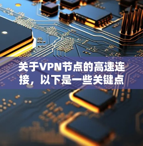 关于VPN节点的高速连接,以下是一些关键点 关于VPN节点的高速连接,以下是一些关键点