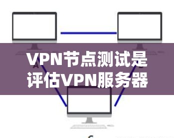 VPN节点测试是评估VPN服务器安全性和连接可靠性的关键步骤。以下是一个结构化的回答，涵盖测试的各个方面