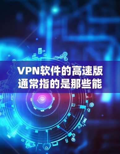 VPN软件的高速版通常指的是那些能够提供高性能、可靠、安全的VPN功能,同时在速度、稳定性、安全性等方面表现优异的软件。以下是几种常见的高速VPN软件推荐 VPN软件的高速版通常指的是那些能够提供高性能、可靠、安全的VPN功能,同时在速度、稳定性、安全性等方面表现优异的软件。以下是几种常见的高速VPN软件推荐