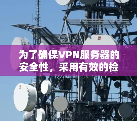 为了确保VPN服务器的安全性,采用有效的检测和防护工具至关重要。以下是对VPN服务器检测工具的全面概述 为了确保VPN服务器的安全性,采用有效的检测和防护工具至关重要。以下是对VPN服务器检测工具的全面概述