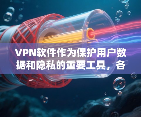 VPN软件作为保护用户数据和隐私的重要工具，各不相同，适合不同的用户群体。以下是几种主要的VPN软件及其特点，供您参考